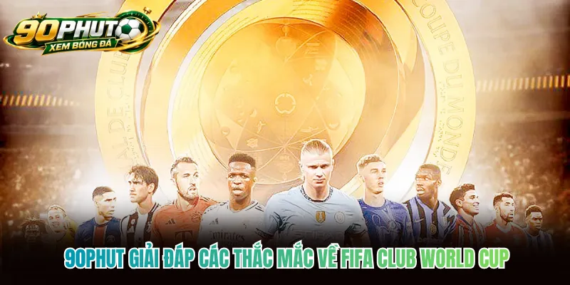 90phut giải đáp các thắc mắc về FIFA Club World Cup