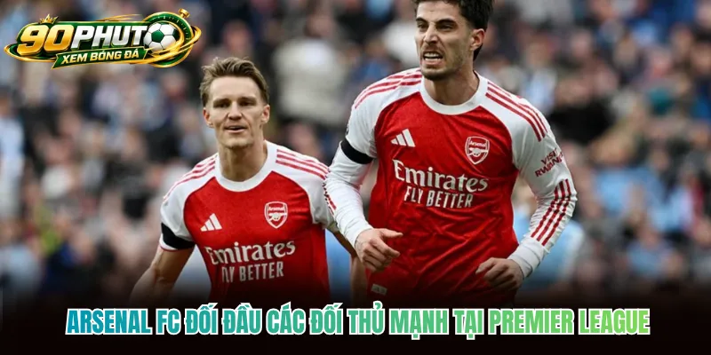 Arsenal FC đối đầu các đối thủ mạnh tại Premier League