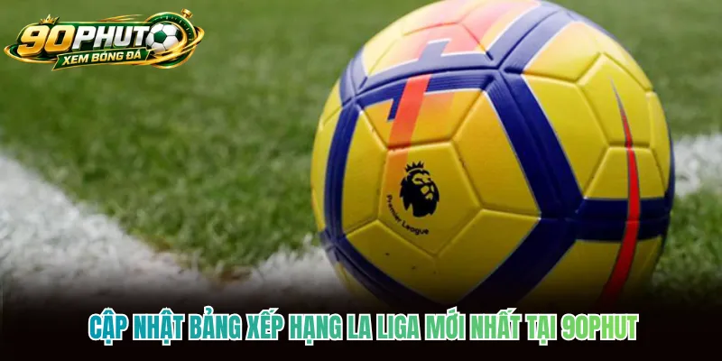 Cập Nhật Bảng Xếp Hạng La Liga Mới Nhất Tại 90phut