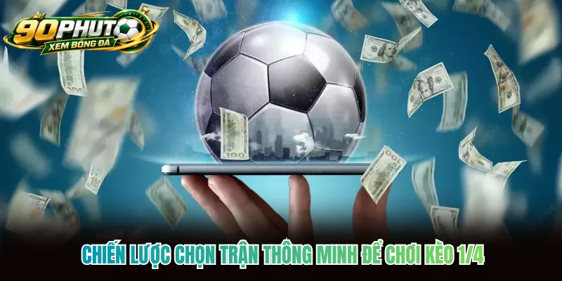 Chiến lược chọn trận thông minh để chơi kèo 1/4