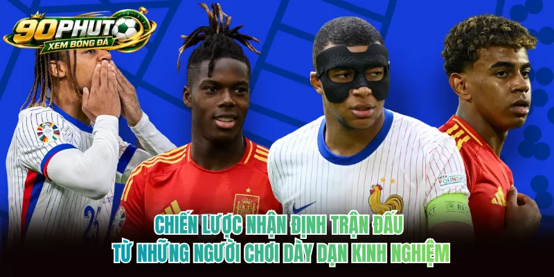 Chiến lược nhận định trận đấu từ những người chơi dày dạn kinh nghiệm