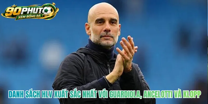 Danh sách HLV xuất sắc nhất với Guardiola, Ancelotti và Klopp