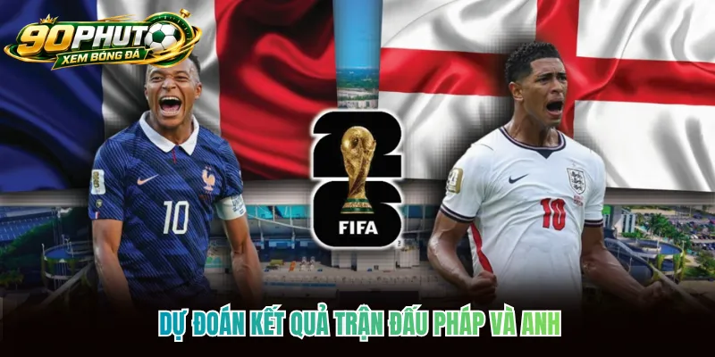 Dự đoán kết quả trận đấu Pháp và Anh