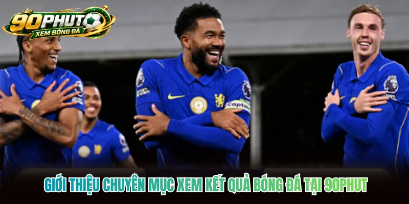 Giới thiệu chuyên mục xem kết quả bóng đá tại 90phut