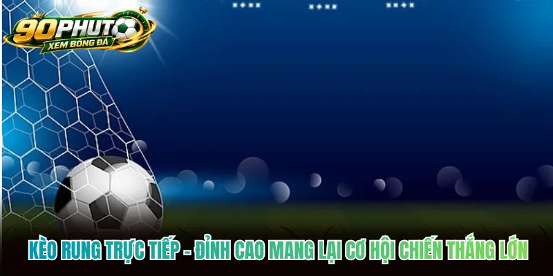 Kèo Rung Trực Tiếp - Đỉnh Cao Mang Lại Cơ Hội Chiến Thắng Lớn