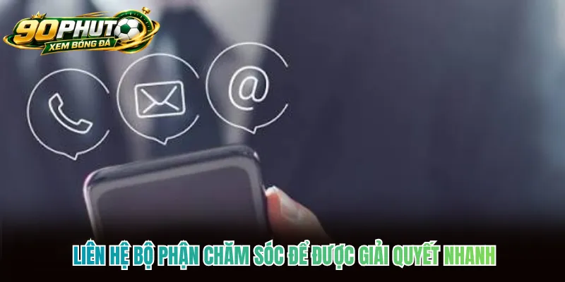 Liên hệ bộ phận chăm sóc để được giải quyết nhanh