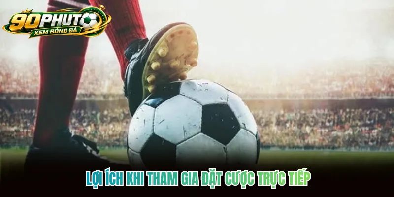 Lợi ích khi tham gia đặt cược trực tiếp