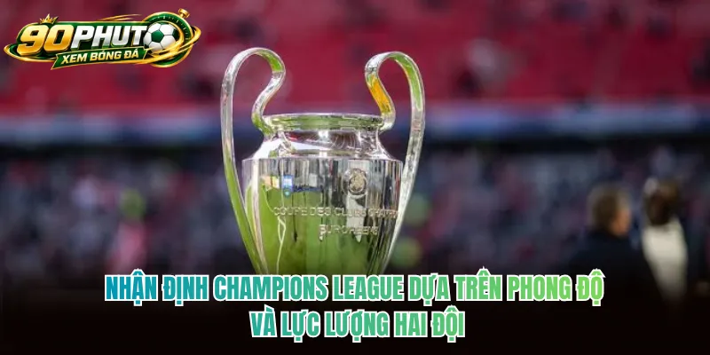 Nhận định Champions League dựa trên phong độ và lực lượng hai đội