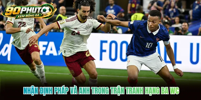 Nhận định Pháp và Anh trong trận tranh hạng ba WC