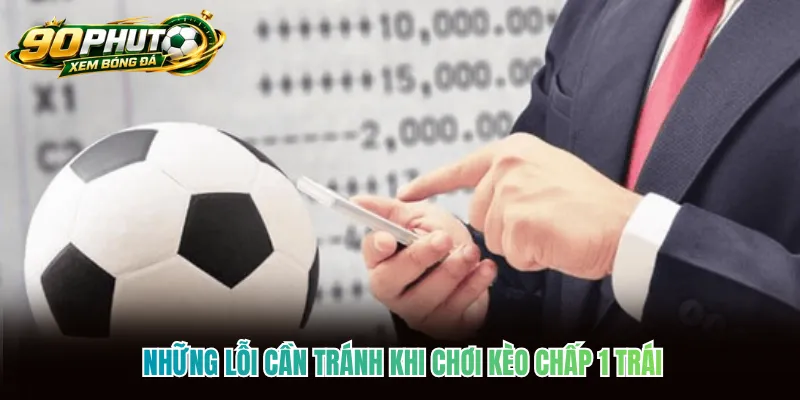 Những lỗi cần tránh khi chơi kèo chấp 1 trái