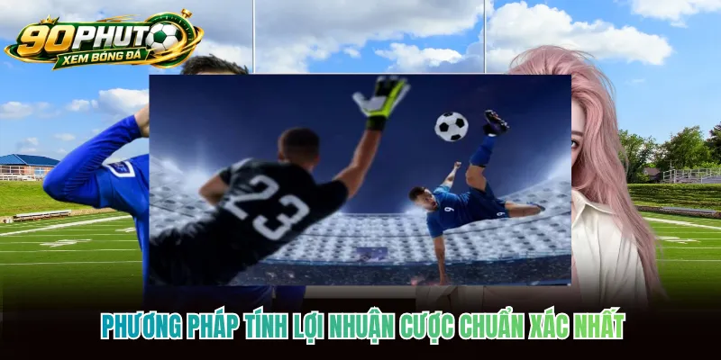 Phương pháp tính lợi nhuận cược chuẩn xác nhất