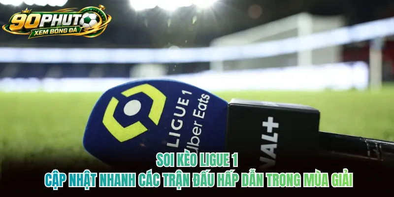 Soi kèo Ligue 1 cập nhật nhanh các trận đấu hấp dẫn trong mùa giải