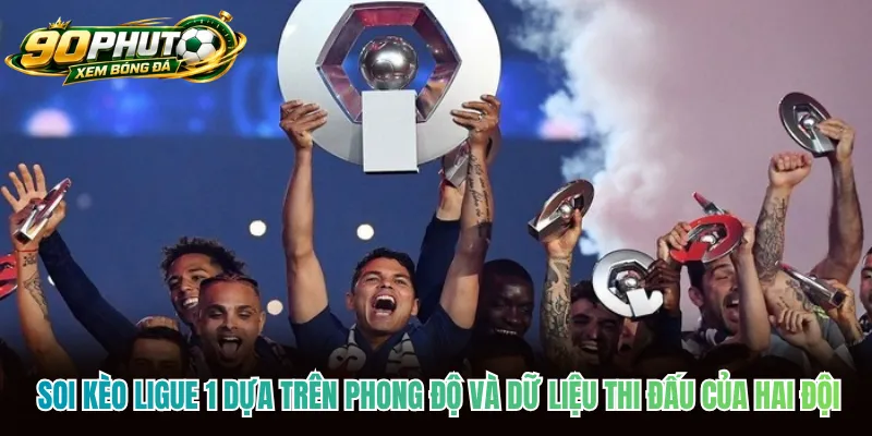 Soi kèo Ligue 1 dựa trên phong độ và dữ liệu thi đấu của hai đội