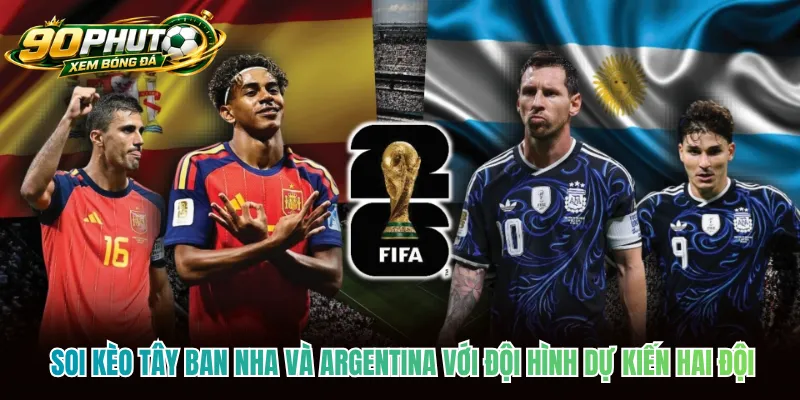 Soi kèo Tây Ban Nha và Argentina với đội hình dự kiến hai đội