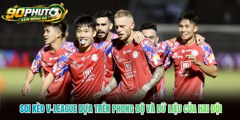 Soi kèo V-League dựa trên phong độ và dữ liệu của hai đội