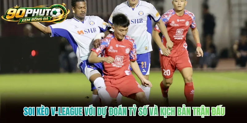 Soi kèo V-League với dự đoán tỷ số và kịch bản trận đấu