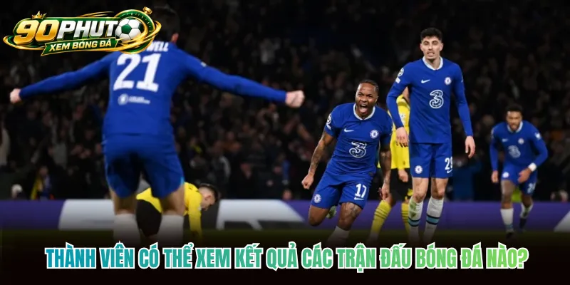 Thành viên có thể xem kết quả các trận đấu bóng đá nào?