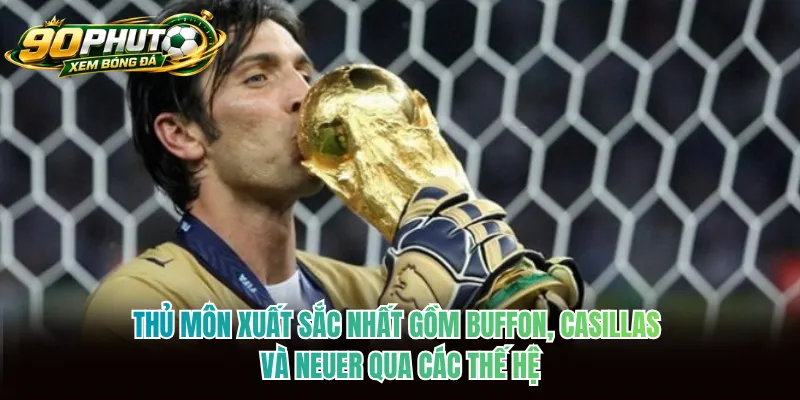 Thủ môn xuất sắc nhất gồm Buffon, Casillas và Neuer qua các thế hệ