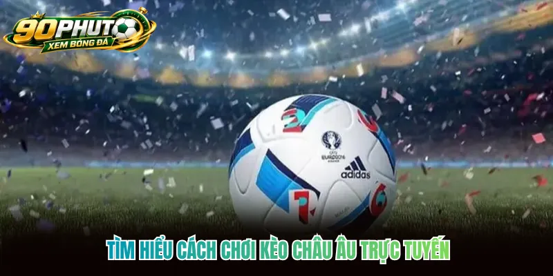 Tìm hiểu cách chơi kèo Châu Âu trực tuyến
