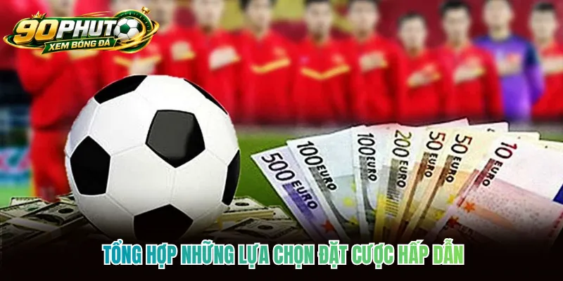 Tổng hợp những lựa chọn đặt cược hấp dẫn