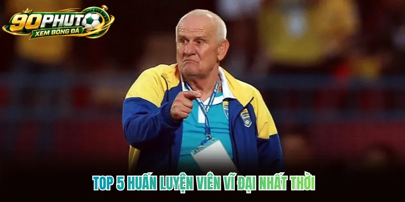 Top 5 huấn luyện viên vĩ đại nhất thời