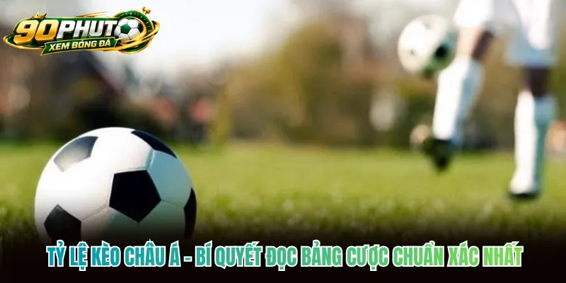Tỷ Lệ Kèo Châu Á - Bí Quyết Đọc Bảng Cược Chuẩn Xác Nhất